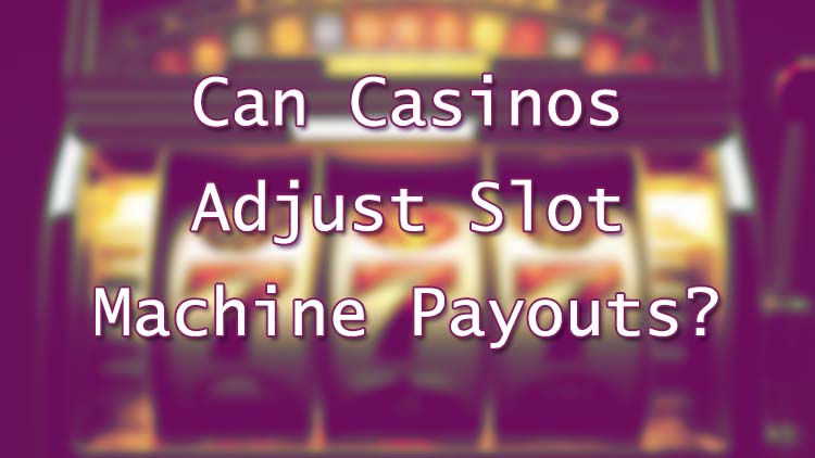 Can Casinos Adjust Slot Machine Payouts?